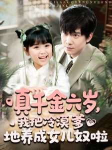 真千金六歲，我把冷漠爹地養(yǎng)成女兒奴啦(全集)