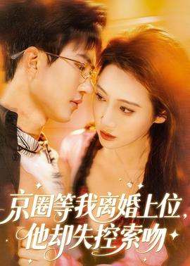 京圈等我離婚上位，他卻失控索吻(全集)